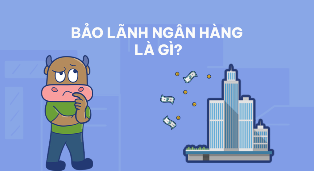 Bảo lãnh ngân hàng là gì? Phao cứu sinh khi nhà đầu tư khi gặp khó khăn