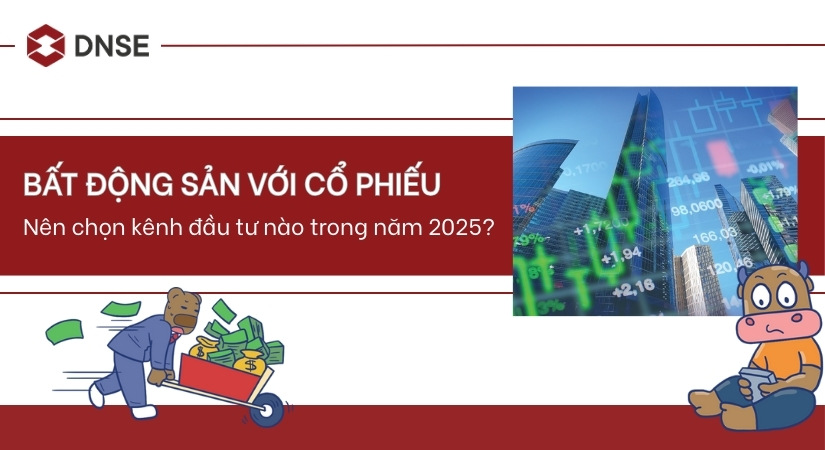 Bất động sản với cổ phiếu: Nên chọn kênh nào trong năm 2025?