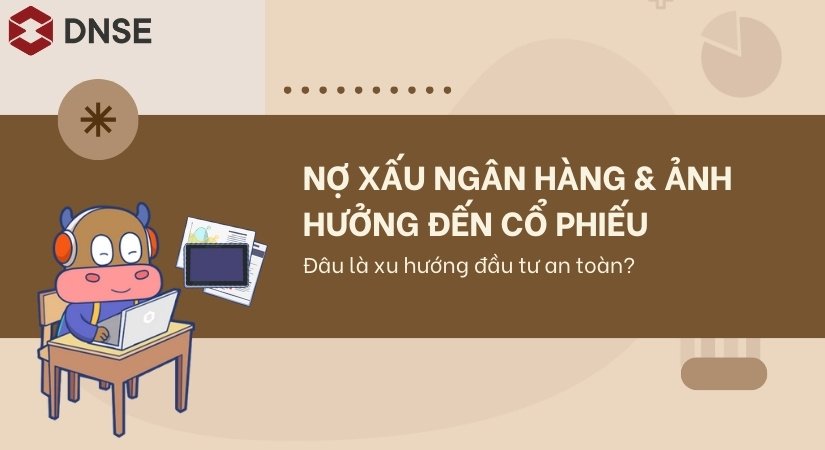 Nợ xấu ngân hàng và ảnh hưởng đến cổ phiếu: Đâu là xu hướng đầu tư an toàn?