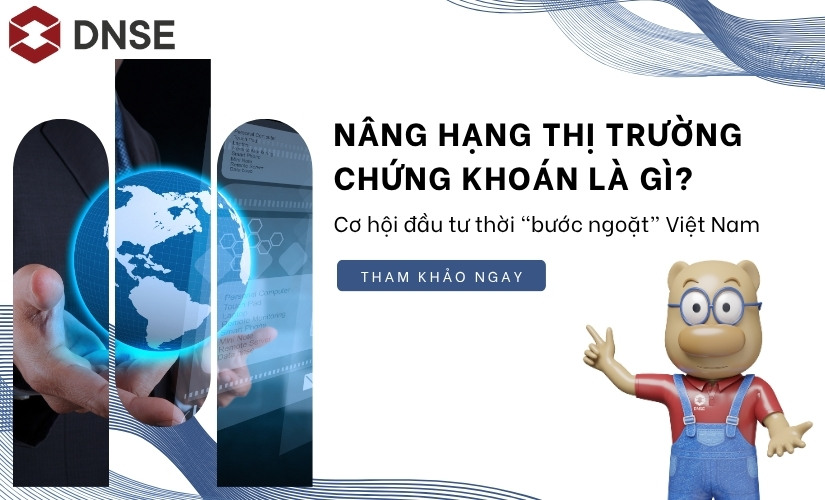 Nâng hạng thị trường chứng khoán là gì? Cơ hội đầu tư thời “bước ngoặt” Việt Nam
