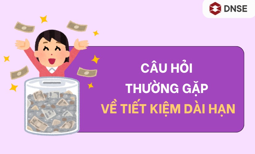 Câu hỏi thường gặp về tiết kiệm dài hạn