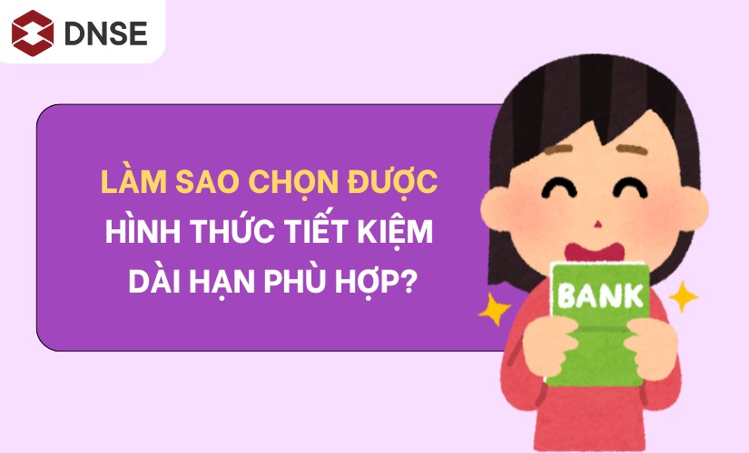Làm sao chọn được hình thức tiết kiệm dài hạn phù hợp?