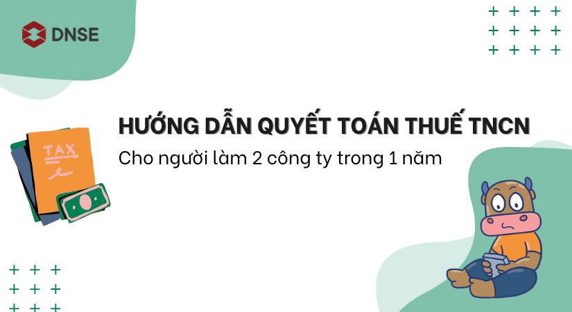 Hướng dẫn quyết toán thuế TNCN cho người làm 2 công ty trong 1 năm