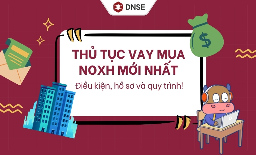 Thủ tục vay mua NOXH mới nhất - Điều kiện, quy trình với Ngân hàng Chính sách
