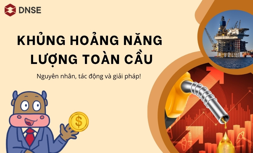 Khủng hoảng năng lượng toàn cầu là gì? Nguyên nhân, tác động và giải pháp