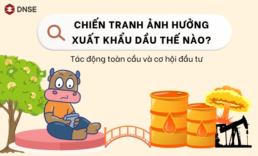 Chiến tranh ảnh hưởng xuất khẩu dầu như thế nào? Tác động và cơ hội đầu tư