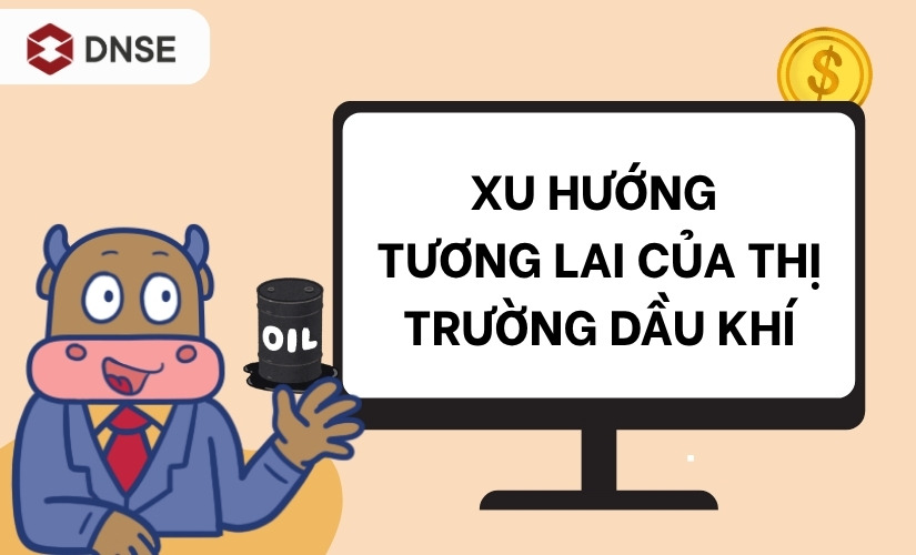 Xu hướng thị trường dầu khí tương lai