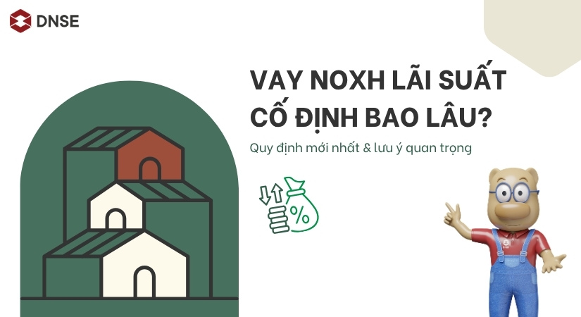 Vay NOXH lãi suất cố định bao lâu? Quy định mới nhất & lưu ý quan trọng