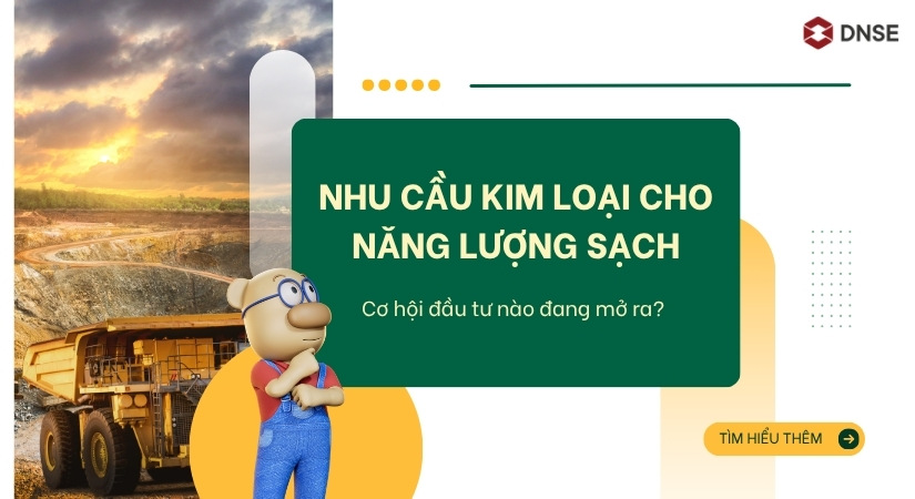 Nhu cầu kim loại cho năng lượng sạch: Cơ hội đầu tư nào đang mở ra?
