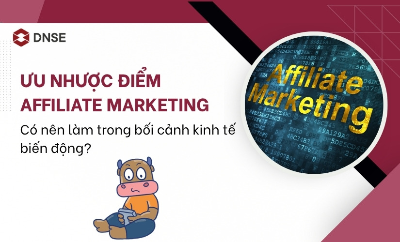 Ưu nhược điểm Affiliate Marketing - Có nên làm trong bối cảnh kinh tế biến động?