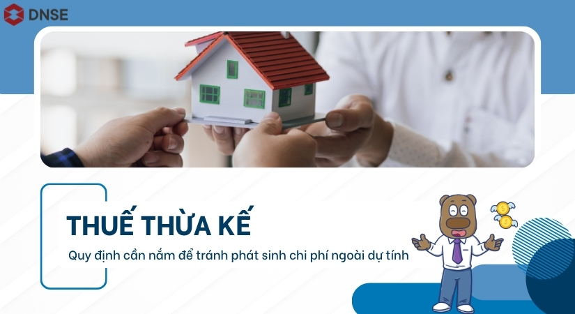 Thuế thừa kế: Quy định cần nắm để tránh phát sinh chi phí ngoài dự tính